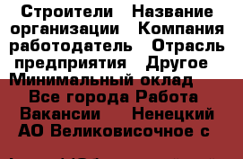 Строители › Название организации ­ Компания-работодатель › Отрасль предприятия ­ Другое › Минимальный оклад ­ 1 - Все города Работа » Вакансии   . Ненецкий АО,Великовисочное с.